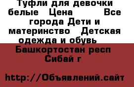 Туфли для девочки белые › Цена ­ 300 - Все города Дети и материнство » Детская одежда и обувь   . Башкортостан респ.,Сибай г.